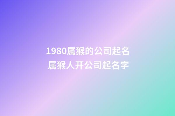 1980属猴的公司起名 属猴人开公司起名字-第1张-公司起名-玄机派